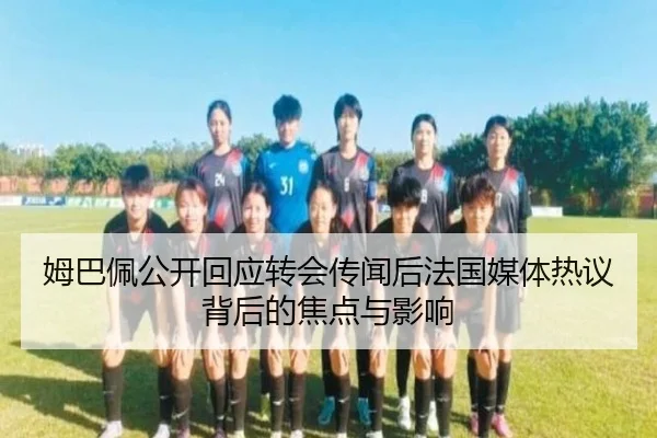 姆巴佩公开回应转会传闻后法国媒体热议背后的焦点与影响