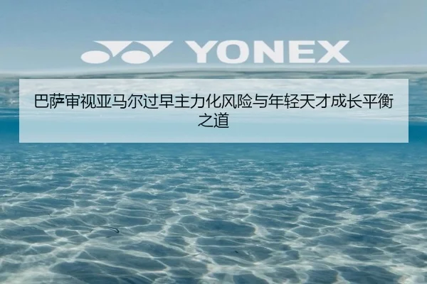 巴萨审视亚马尔过早主力化风险与年轻天才成长平衡之道
