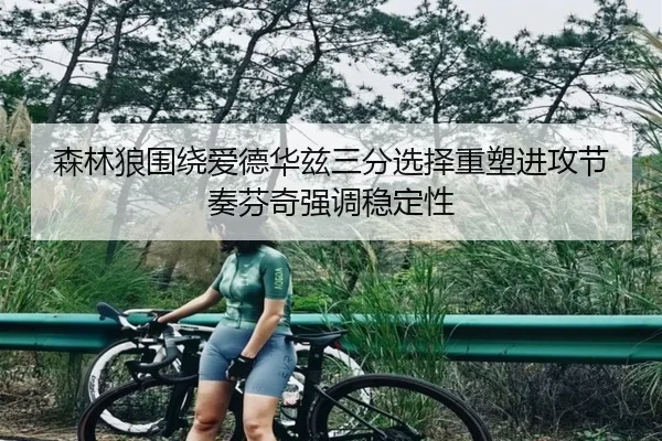 森林狼围绕爱德华兹三分选择重塑进攻节奏芬奇强调稳定性